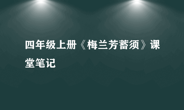 四年级上册《梅兰芳蓄须》课堂笔记