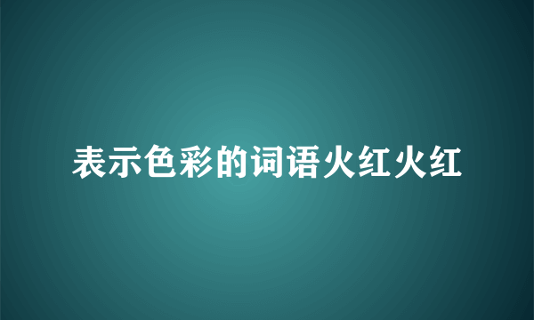 表示色彩的词语火红火红