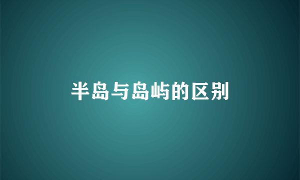 半岛与岛屿的区别