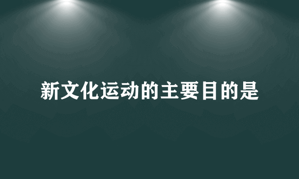 新文化运动的主要目的是