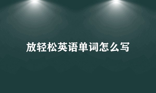 放轻松英语单词怎么写