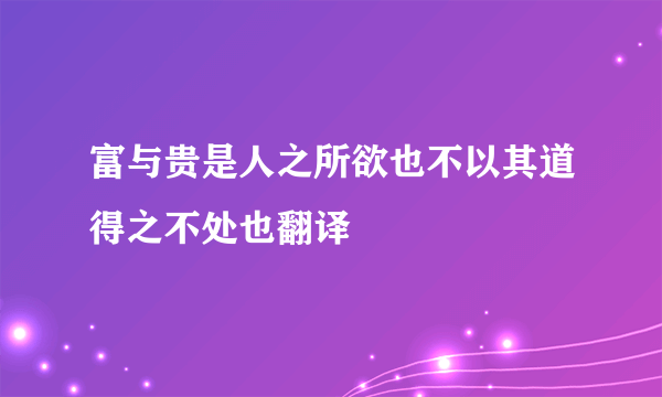 富与贵是人之所欲也不以其道得之不处也翻译