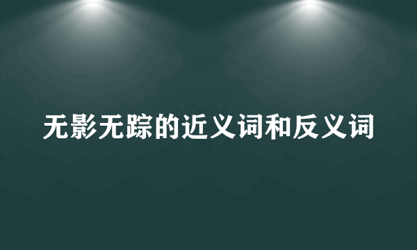 无影无踪的近义词和反义词