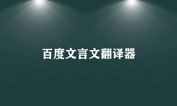 百度文言文翻译器