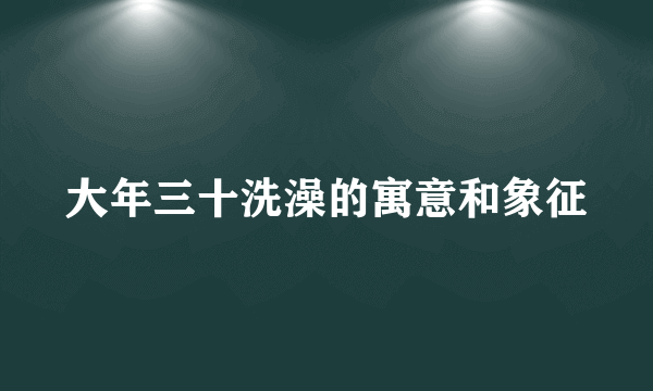 大年三十洗澡的寓意和象征