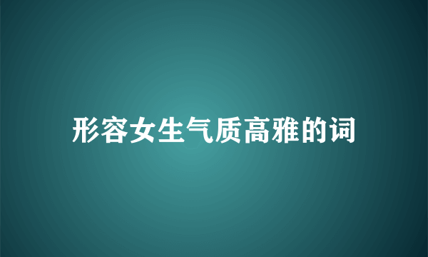 形容女生气质高雅的词
