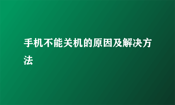 手机不能关机的原因及解决方法