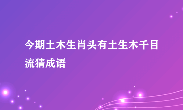 今期土木生肖头有土生木千目流猜成语
