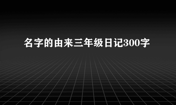 名字的由来三年级日记300字