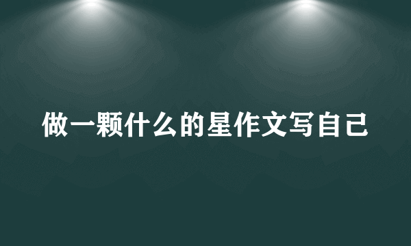 做一颗什么的星作文写自己