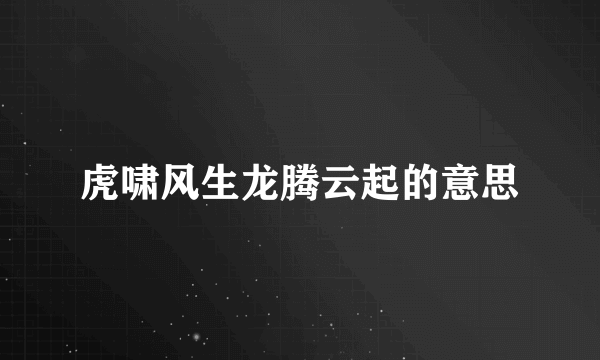 虎啸风生龙腾云起的意思