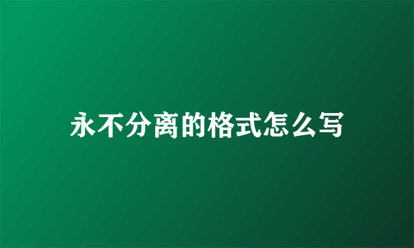 永不分离的格式怎么写