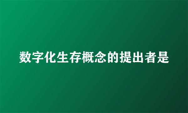 数字化生存概念的提出者是