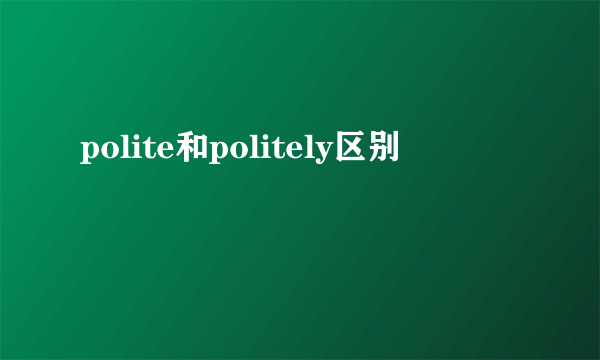 polite和politely区别