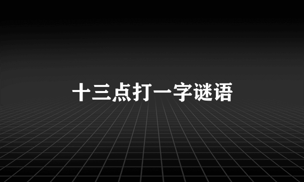 十三点打一字谜语