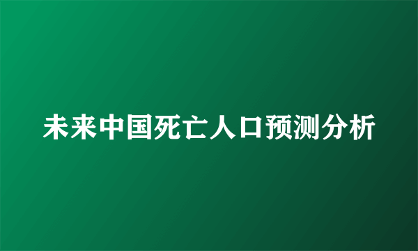 未来中国死亡人口预测分析