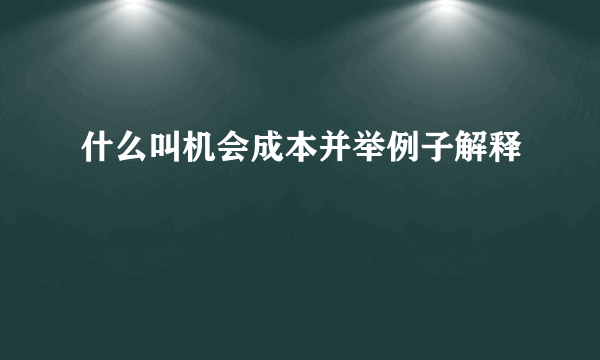 什么叫机会成本并举例子解释