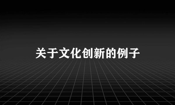 关于文化创新的例子