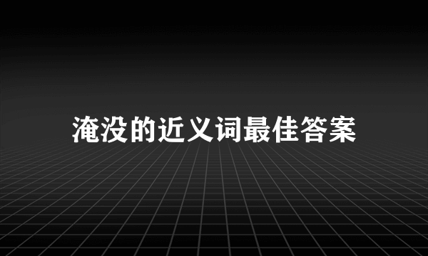 淹没的近义词最佳答案