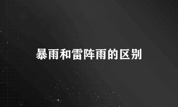 暴雨和雷阵雨的区别