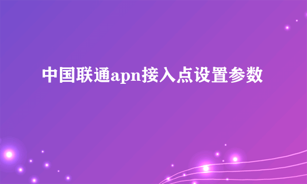 中国联通apn接入点设置参数