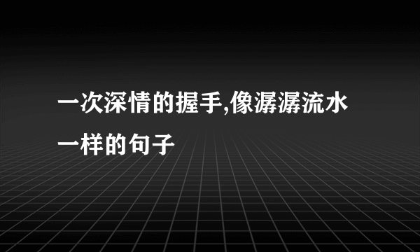 一次深情的握手,像潺潺流水一样的句子