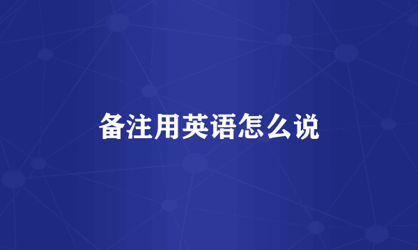 备注用英语怎么说