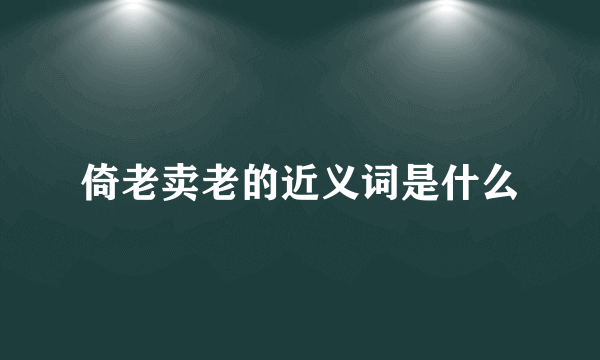 倚老卖老的近义词是什么