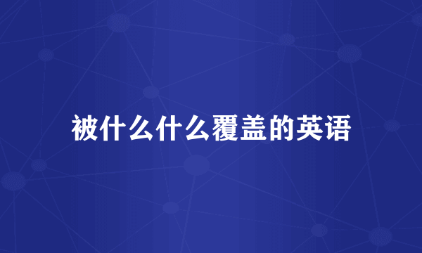 被什么什么覆盖的英语