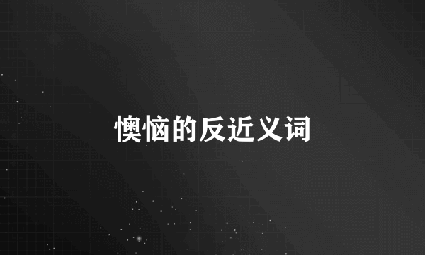 懊恼的反近义词