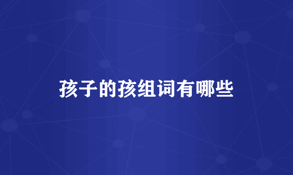 孩子的孩组词有哪些
