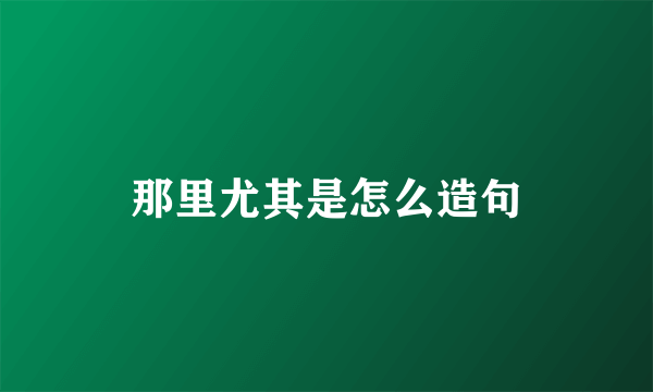 那里尤其是怎么造句