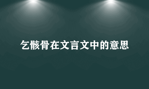 乞骸骨在文言文中的意思