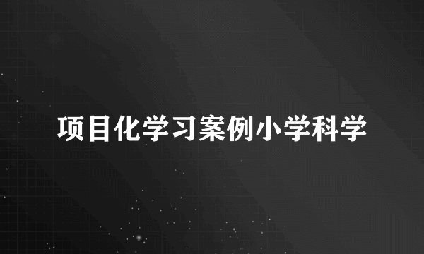 项目化学习案例小学科学