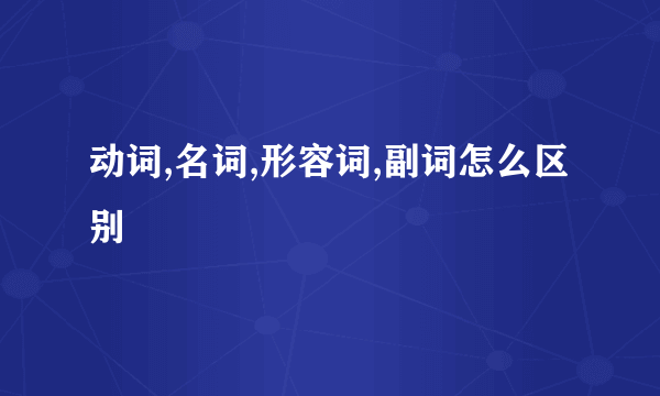 动词,名词,形容词,副词怎么区别