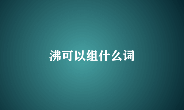 沸可以组什么词