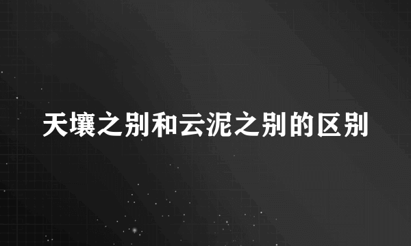 天壤之别和云泥之别的区别