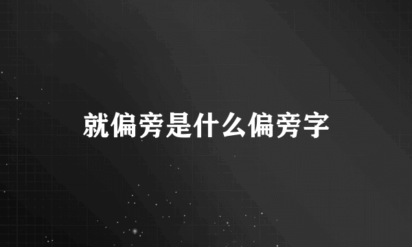 就偏旁是什么偏旁字