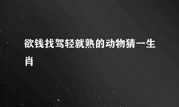 欲钱找驾轻就熟的动物猜一生肖