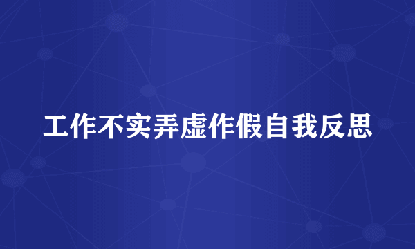 工作不实弄虚作假自我反思