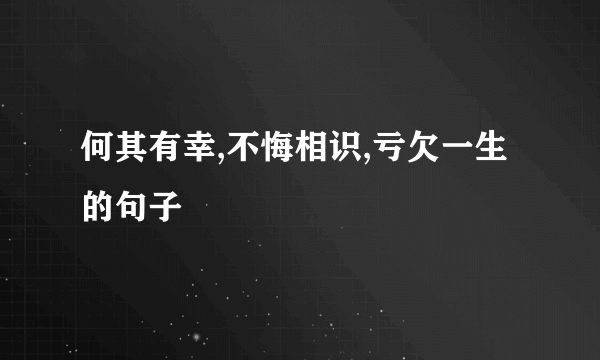 何其有幸,不悔相识,亏欠一生的句子