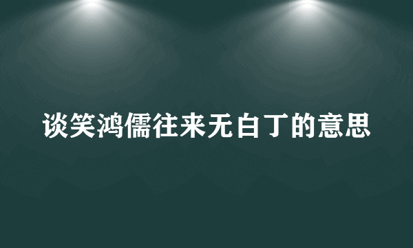 谈笑鸿儒往来无白丁的意思