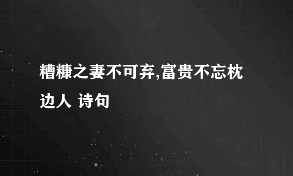 糟糠之妻不可弃,富贵不忘枕边人 诗句