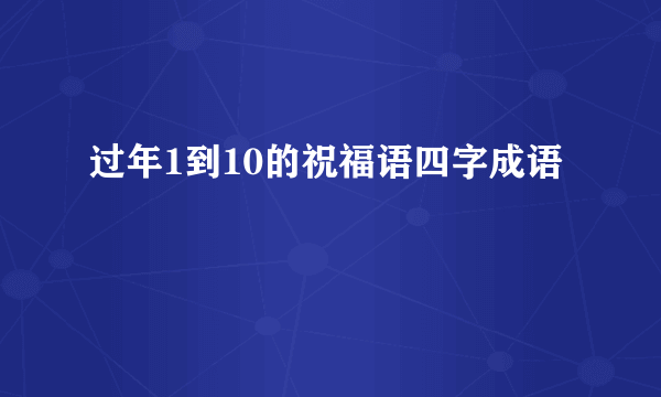 过年1到10的祝福语四字成语