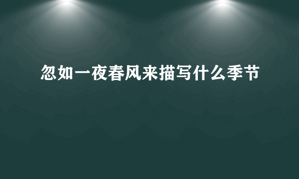 忽如一夜春风来描写什么季节
