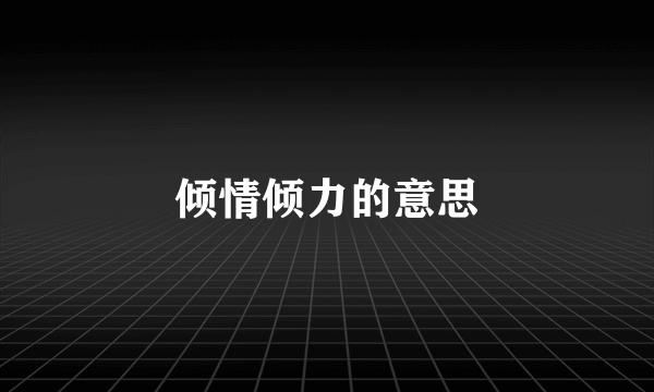 倾情倾力的意思