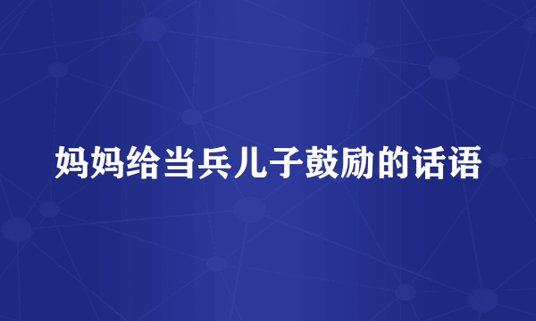 妈妈给当兵儿子鼓励的话语