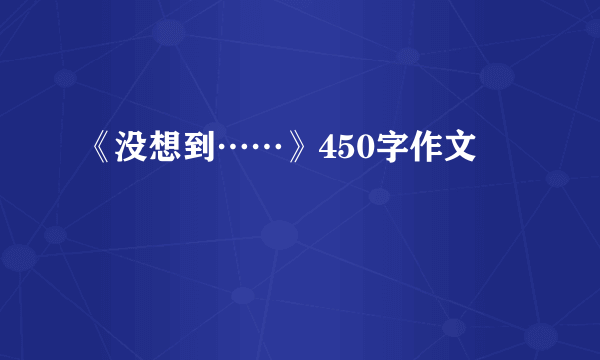 《没想到……》450字作文