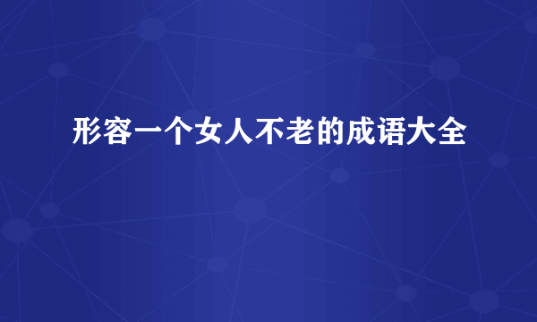 形容一个女人不老的成语大全