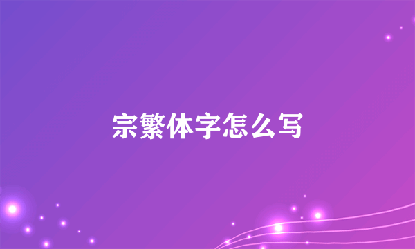 宗繁体字怎么写